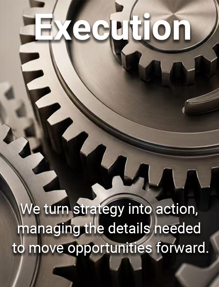 Execution — We turn strategy into action, managing the details needed to move opportunities forward.