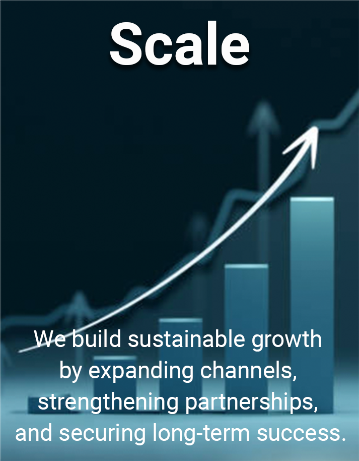 Scale — We build sustainable growth by expanding channels, strengthening partnerships, and securing long-term success.
